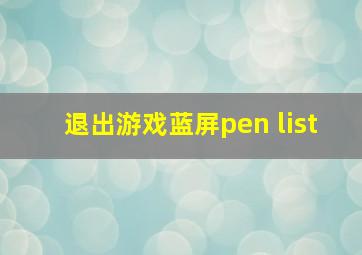 退出游戏蓝屏pen list